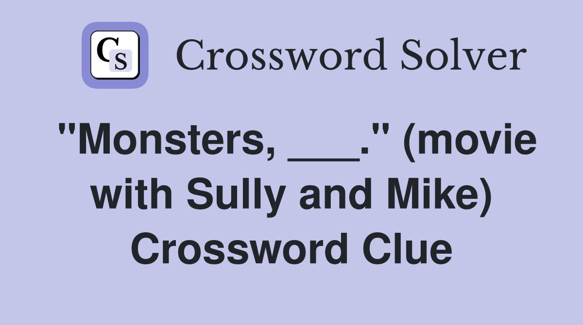 "Monsters, ___." (movie with Sully and Mike) Crossword Clue Answers